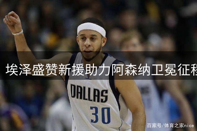 埃泽盛赞新援助力阿森纳卫冕征程
